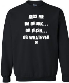 Kiss me I'm Irish drunk whatever Unisex Sweatshirt