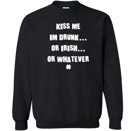 Kiss me I'm Irish drunk whatever Unisex Sweatshirt | MY O TEES