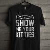 Show Me Your Kitties Unisex T Shirt