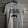 Give Me Coffee Unisex T Shirt