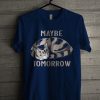 Maybe Tomorrow Unisex T Shirt