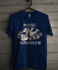 Maybe Tomorrow Unisex T Shirt