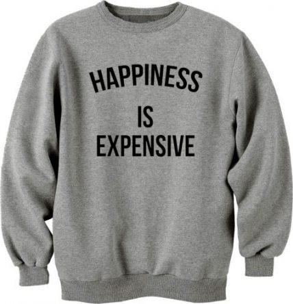 Happines Is Expensive Unisex Sweatshirt