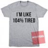 I'm Like 104% Tired Unisex T Shirt