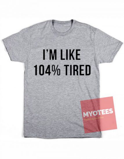 I'm Like 104% Tired Unisex T Shirt