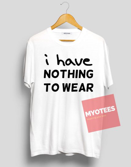 i have NOTHING WEAR Unisex T Shirt