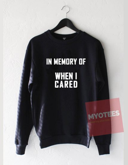 In Memory of When I Cared Unisex Sweatshirt