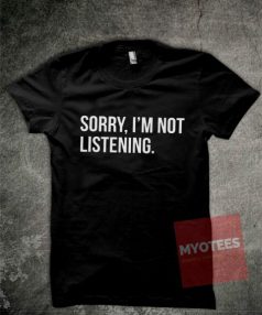 Sorry I'm Not Listening Unisex T Shirt