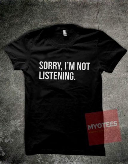 Sorry I'm Not Listening Unisex T Shirt