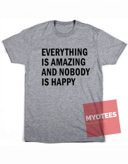 Everything Is Amazing and Nobody Is Happy Unisex T Shirt