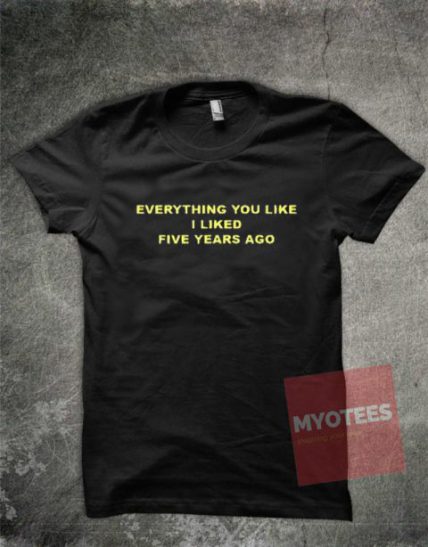 Everything You Like I Liked Five Years Ago Unisex T Shirt