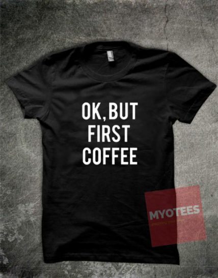 Ok But First Coffee Unisex T Shirt