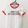 I Want Pizza Not Your Opinion Unisex T Shirt