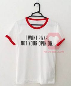 I Want Pizza Not Your Opinion Unisex T Shirt