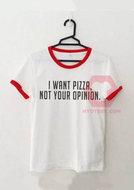 I Want Pizza Not Your Opinion Unisex T Shirt