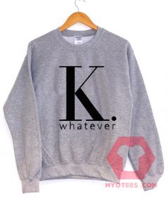 K Whatever Unisex Sweatshirt