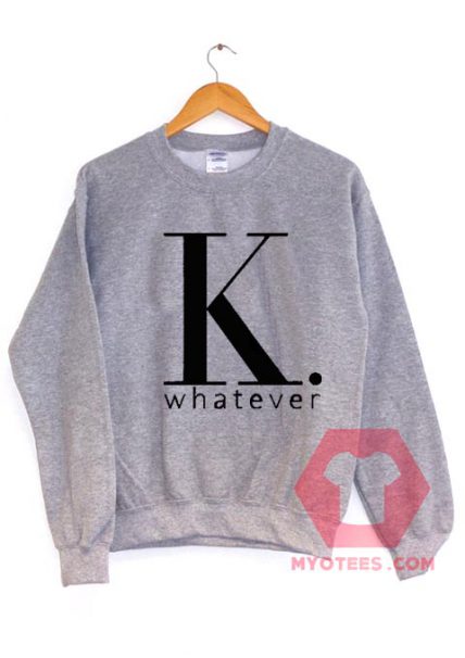 K Whatever Unisex Sweatshirt