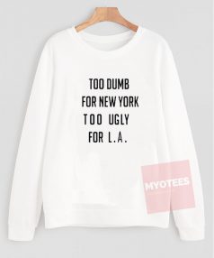 Too Dumb for New York too Ugly for LA Unisex Sweatshirt