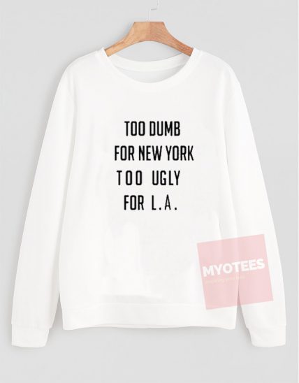 Too Dumb for New York too Ugly for LA Unisex Sweatshirt