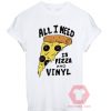 All I Need is Pizza and Vinyl Unisex T Shirt