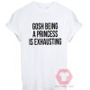 Gosh Being A Princess Is Exhausting Unisex T Shirt