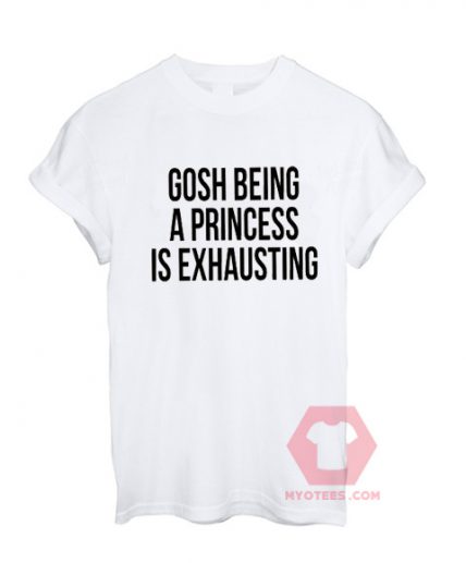 Gosh Being A Princess Is Exhausting Unisex T Shirt