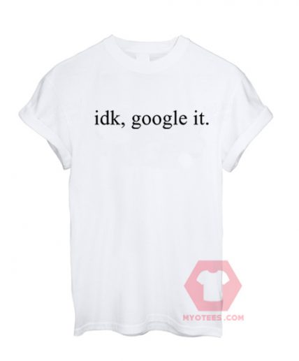 Idk Google It Unisex T Shirt