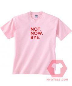 Not Now Bye Pink T shirt Unisex T - Shirt