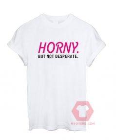 Custom Tees Horny but not Desperate Unisex on Sale