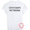 Custom Tees Catch Flights Not Feelings Unisex On Sale