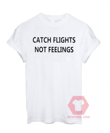 Custom Tees Catch Flights Not Feelings Unisex On Sale