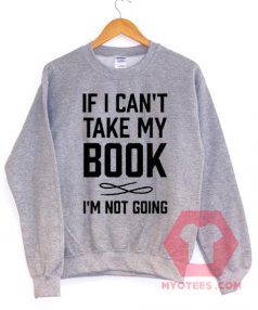 Funny If I Can’t Take My Book Unisex Sweatshirt