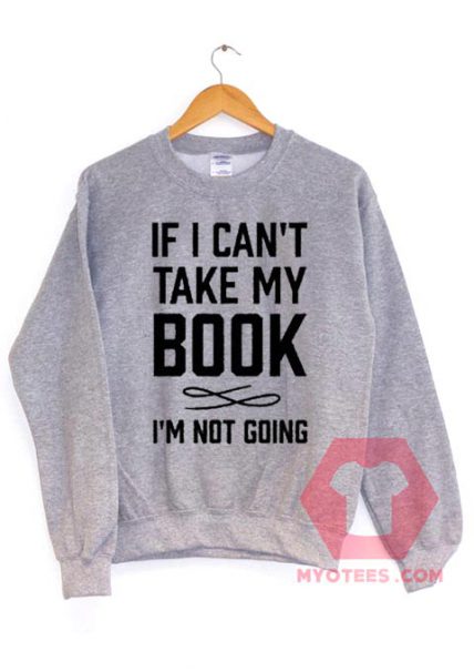 Funny If I Can’t Take My Book Unisex Sweatshirt