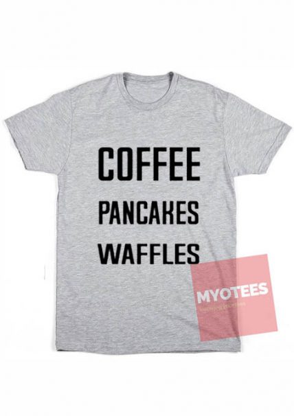 Cheap Custom Tees Coffee Pancakes Waffles On Sale