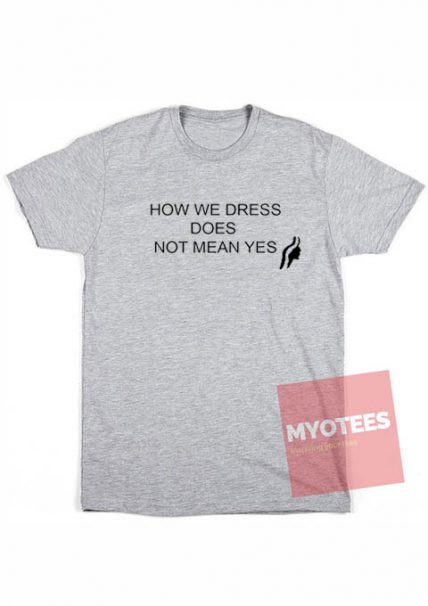 Cheap Custom Tees How We Dress Does Not Mean Yes | MYOTEES