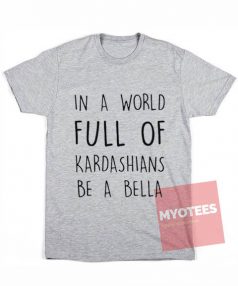 Cheap Custom Tees In A World Full Of Kardashians On Sale