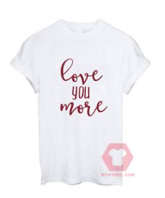 Cheap Custom Tees Love You More On Sale