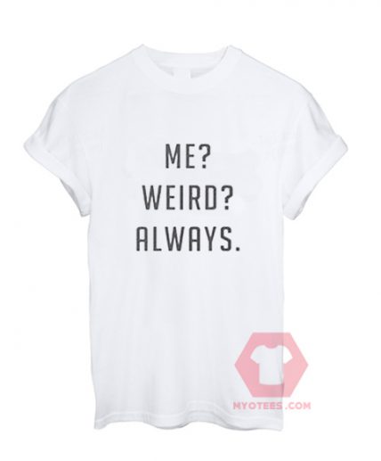 Cheap Custom Tees Me Weird Always On Sale