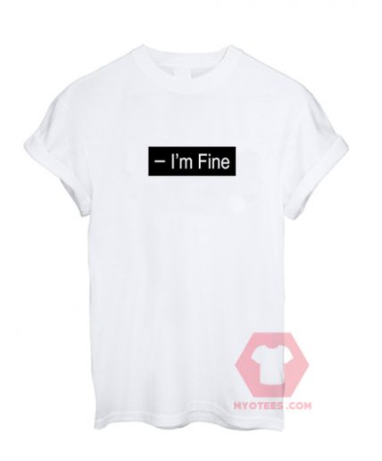 Cheap Custom Tees I'm Fine On Sale