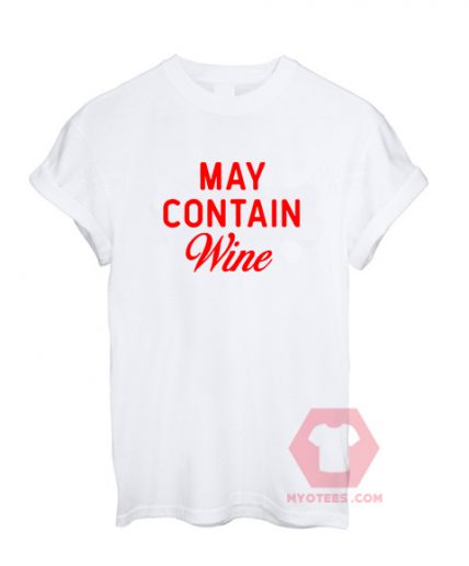 Cheap Custom Tees May Containe Wine On Sale