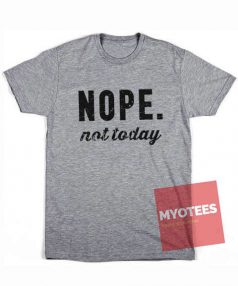 Cheap Custom Tees Nope Not Today On Sale