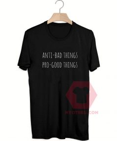 Custom Tees Anti Bad Things Pro Good Things On Sale