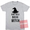 Custom Tees Don't Be A Basic Witch T-Shirts On Sale