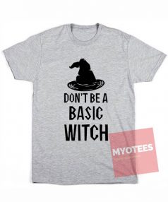 Custom Tees Don't Be A Basic Witch T-Shirts On Sale