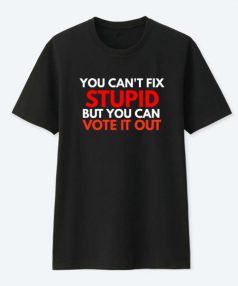 You Cant Fix Stupid But You Can Vote It T Shirt For Sale