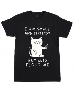 I Am Small And Sensitive But Also Fight Me Cat T Shirt