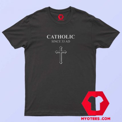 Catholic Since 33 AD Funny T-Shirt