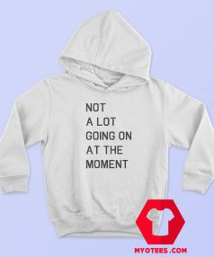 Not A Lot Going On At The Moment Hoodie Cheap