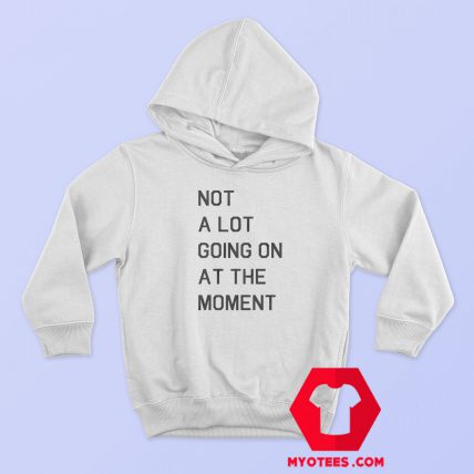 Not A Lot Going On At The Moment Hoodie Cheap