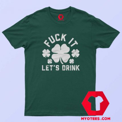 Fuck It Let's Drink St Patty's Day T-Shirt